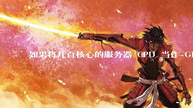 如果将几百核心的服务器 CPU 当作 GPU 使用，会发生什么？