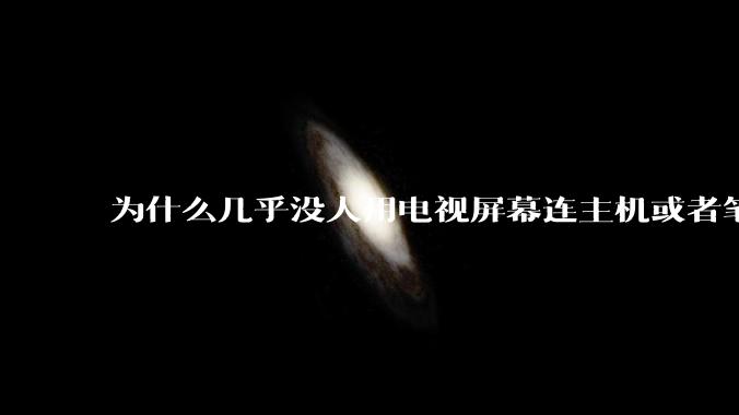 为什么几乎没人用电视屏幕连主机或者笔记本当显示器？