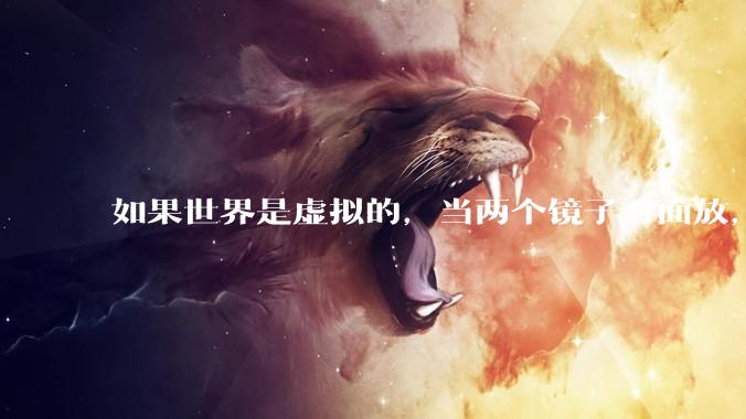 如果世界是虚拟的，当两个镜子对面放，将会无限反射，会不会将 cpu 算力耗光？