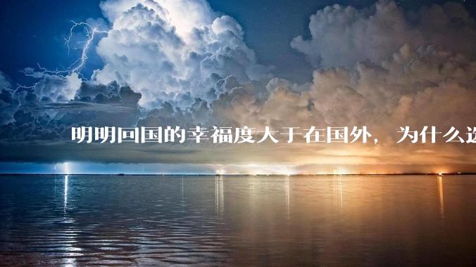明明回国的幸福度大于在国外，为什么选择留下来呢？