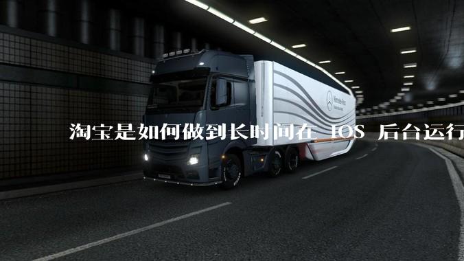 淘宝是如何做到长时间在 iOS 后台运行的？