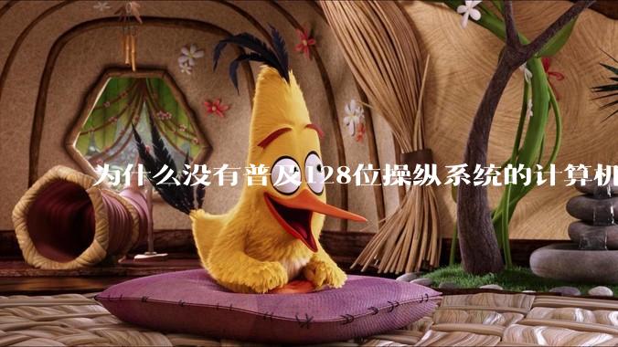 为什么没有普及128位操纵系统的计算机?