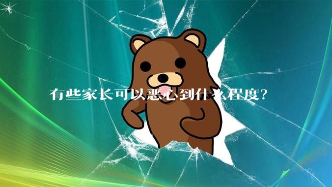 有些家长可以恶心到什么程度？