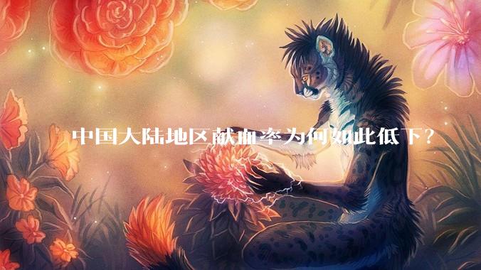 中国大陆地区献血率为何如此低下？