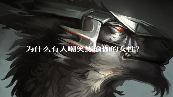 为什么有人嘲笑练瑜伽的女性？