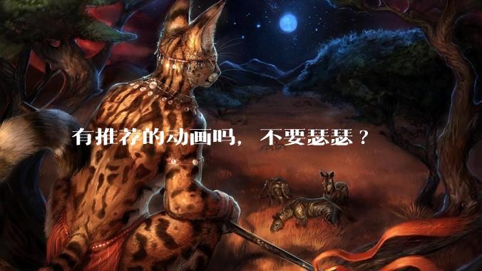 有推荐的动画吗，不要瑟瑟?