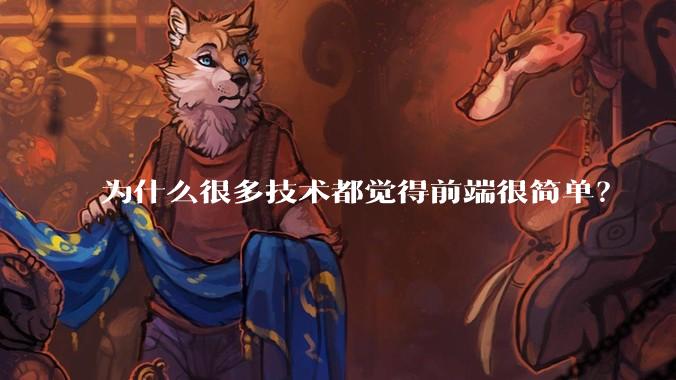 为什么很多技术都觉得前端很简单？