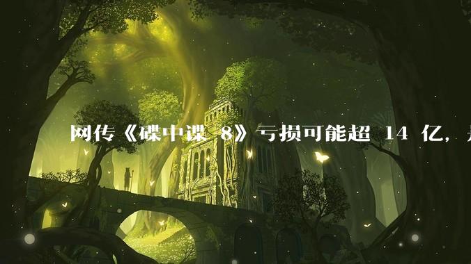 网传《碟中谍 8》亏损可能超 14 亿，是真的吗？这背后的原因是什么？