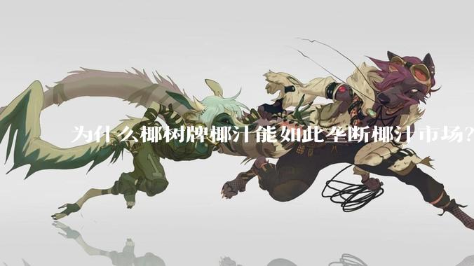 为什么椰树牌椰汁能如此垄断椰汁市场？