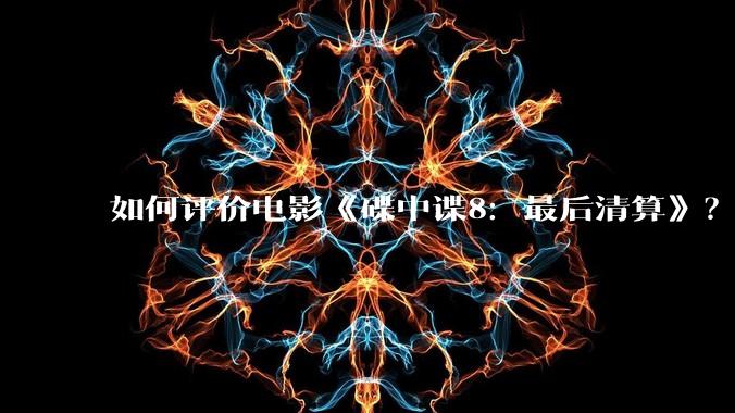 如何评价电影《碟中谍8：最后清算》？