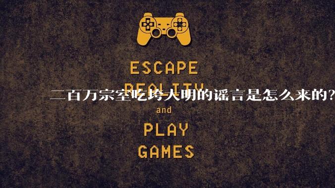 二百万宗室吃垮大明的谣言是怎么来的？为什么明明很简单的谣言辟谣却极其困难？