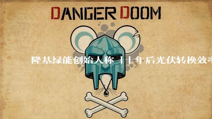 隆基绿能创始人称「十年后光伏转换效率有望达到 35%」，这个数字说明了什么？中国光伏行业发展现状如何？